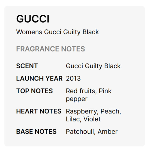 Gucci Guilty Black Eau De Toilette for Women 1.6oz by Gucci is a floral fragrance, launched in 2013, with red fruits and pink pepper top notes, a heart of raspberry, peach, lilac, violet, and warm patchouli and amber in the base.